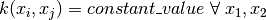 k(x_i, x_j) = constant\_value \;\forall\; x_1, x_2