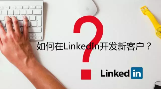 如何在LinkedIn(领英)开发新客户? - 图1