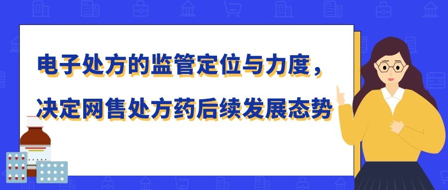 电子处方的监管定位与力度，决定网售处方药后续发展态势 - 图1