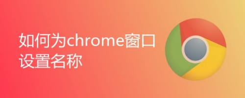 如何为chrome窗口设置名称 - 图1