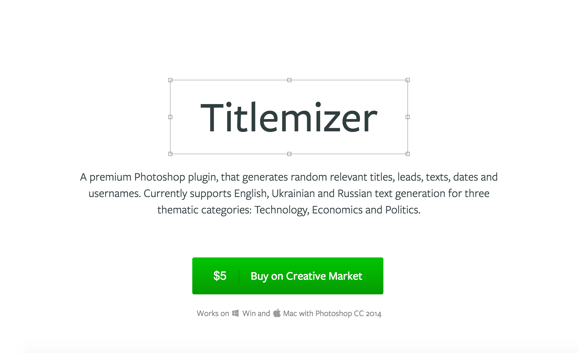 计算机生成了可选文字: Titlemizer A premium Photoshop plugin, that generates random relevant titles, leads, texts, dates and usernames. Currently supports English, Ukrainian and Russian text generation for three thematic categories: Technology, Economics and Politics. $5 Buy on Creative Market Works on Win and Mac with Photoshop CC 2014