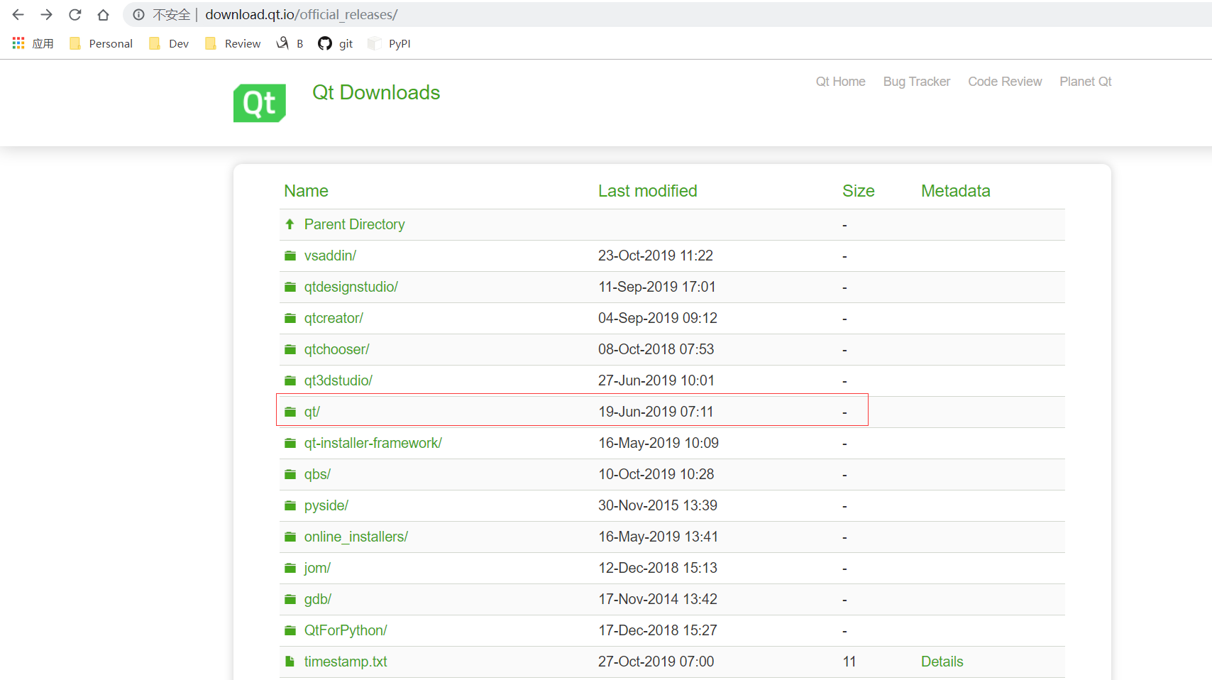 co  Personal  Dev  download.qt.io/official releases/  Review B git PyPl  Qt Downloads  Name  Parent Directory  vsaddin/  qtdesignstudio/  qtcreator/  qtchooser/  qt3dstudio/  qtl  qt-installer-framework/  qbs/  pyside/  online installers/  jom/  gdb/  QtForPython/  timestamp.txt  Last modified  23-Oct-2019 11:22  11-Sep-2019 17:01  04-Sep-2019 09:12  08-Oct-2018 07:53  27-Jun-2019 10:01  19-Jun-2019 07:11  16-May-2019 10:09  10-Oct-2019 10:28  30-Nov-2015 13:39  16-May-2019 13:41  12-Dec-2018 15:13  17-Nov-2014 13:42  17-Dec-2018 15:27  27-Oct-2019 07:00  Qt Home  Size  11  Bug Tracker  Code Review  Planet Qt  Metadata  Details