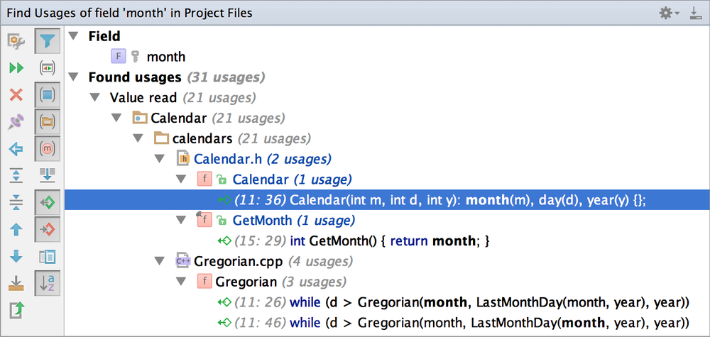 Find Usages of field 'month' in Project Files Found usages (31 usages) Value read (21 usages) Calendar (21 usages) D calendars (21 usages) @ Calendar. h (2 usages) •n Calendar (I usage) (I I: 36) Calendar(int m, int d, int y): month(m), day(d), year(y) t. GetMonth (1 usage) .0(15: 29) int GetMonth() { return month; Gregorian.cpp (4 usages) Gregorian (3 usages) .0(11: 26) while (d > Cregorian(month, LastMonthDay(month, year), year)) .0(11: 46) while (d > Gregorian(month, LastMonthDay(month, year), year))