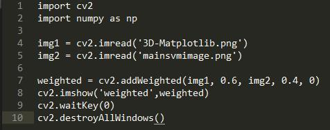 1  4  6  7  9  10  import  import  img1  img2  cv2  numpy as np  cv2. imread( • 3D-Matplotlib. png • )  cv2.imread( mainsvmimage. png )  weighted = cv2. addWeighted(img1, 0.6, img2,  cv2. imshow( weighted , weighted)  cv2. waitKey (0)  cv2. destroyA11Windows ( )  0.4,  0)