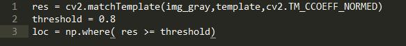 1  cv2. cv2.TM CCOEFF NORMED)  res —  threshold = 0.8  loc = np.where( res threshold)
