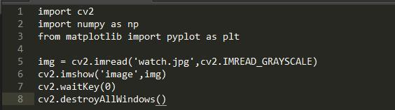 1  4  6  7  8  import cv2  import numpy as np  from matplotlib import pyplot as pit  cv2. imread( •watch. jpg' , cv2. IMREAD GRAYSCALE)  Img =  imshow( • image • , img)  cv2.  waitKey(Ø)  cv2.  . destroyA11Windows ( )  cv2