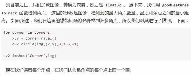 到 目 前 为 止 ， 我 们 加 载 图 像 ， 为 灰 度 ， 然 后 是 float32 。 接 下 采 ， 我 们 用 goodFeatures  Torrack 函 数 检 晁 角 点 。 送 里 的 参 数 是 像 ， 检 测 到 的 最 大 0 点 数 量 ， 品 质 和 0 之 间 的 最 小 距  离 。 如 前 所 述 ， 我 们 在 汶 里 的 诓 齿 问 题 将 允 许 找 到 许 多 角 点 ， 所 以 我 们 对 其 进 行 了 限 制 。 下 面  for in ：  x ， y ： corner 、 .ravel()  耵 2 还 置 r le （ img, （ 又 ,y ） 3J2 三  0 ' 2 “ ho “ （ 'Corner 飞 img)  现 在 我 们 历 丽 个 角 点 ， 在 我 们 认 为 是 点 的 个 点 上 画 一 个 圆 。