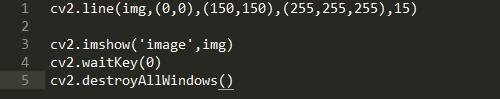 1  2  3  4  5  line(img, (O,Ø), (150, 150), (255, 255, 255) , 15)  cv2.  . imshow( image' ,img)  cv2  wa itKey(Ø)  cv2.  . destroyA11Windows ( )  cv2