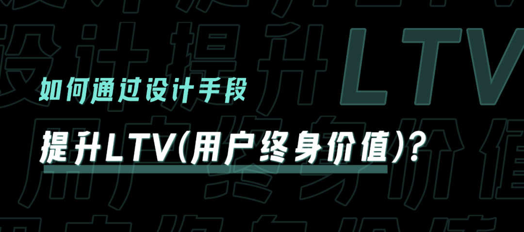 价值增长设计丨如何通过设计手段提升LTV（用户终身价值） - 图1